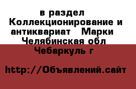  в раздел : Коллекционирование и антиквариат » Марки . Челябинская обл.,Чебаркуль г.